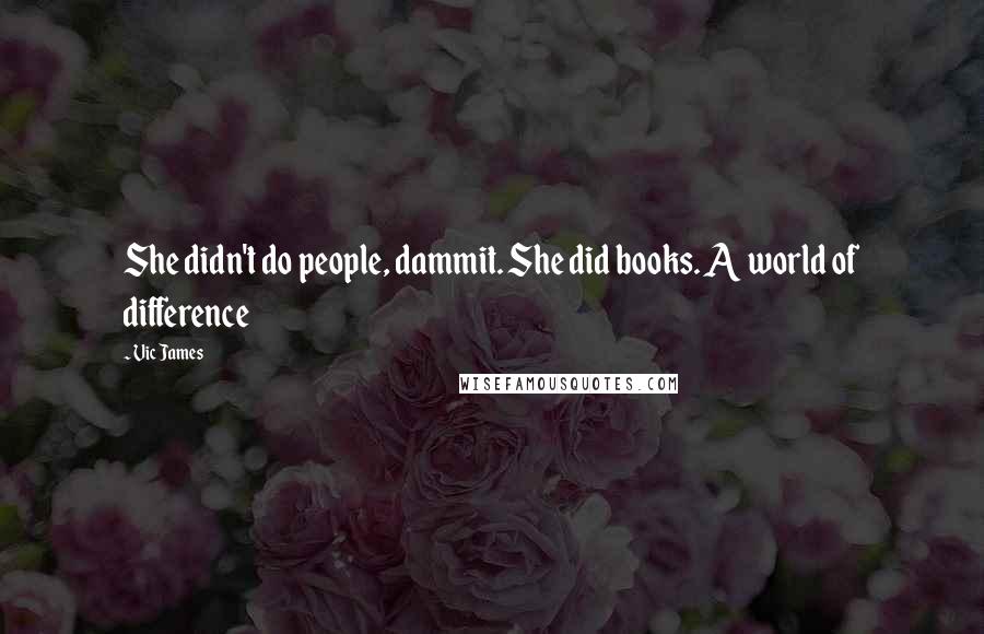 Vic James Quotes: She didn't do people, dammit. She did books. A world of difference