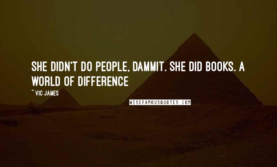 Vic James Quotes: She didn't do people, dammit. She did books. A world of difference