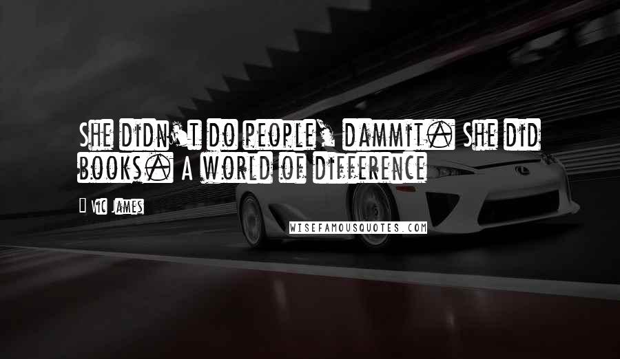 Vic James Quotes: She didn't do people, dammit. She did books. A world of difference