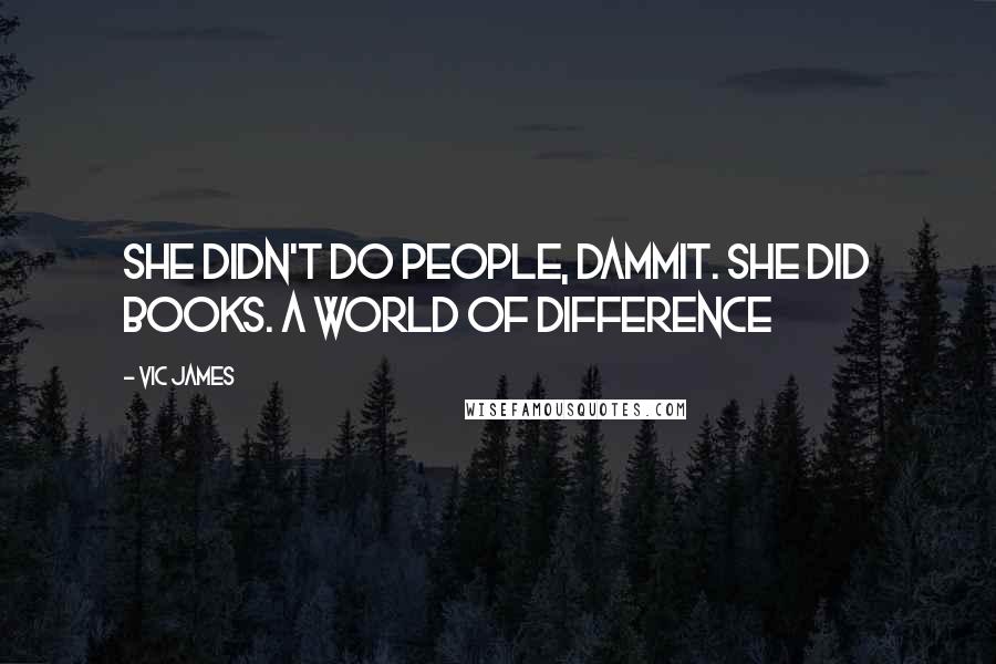 Vic James Quotes: She didn't do people, dammit. She did books. A world of difference