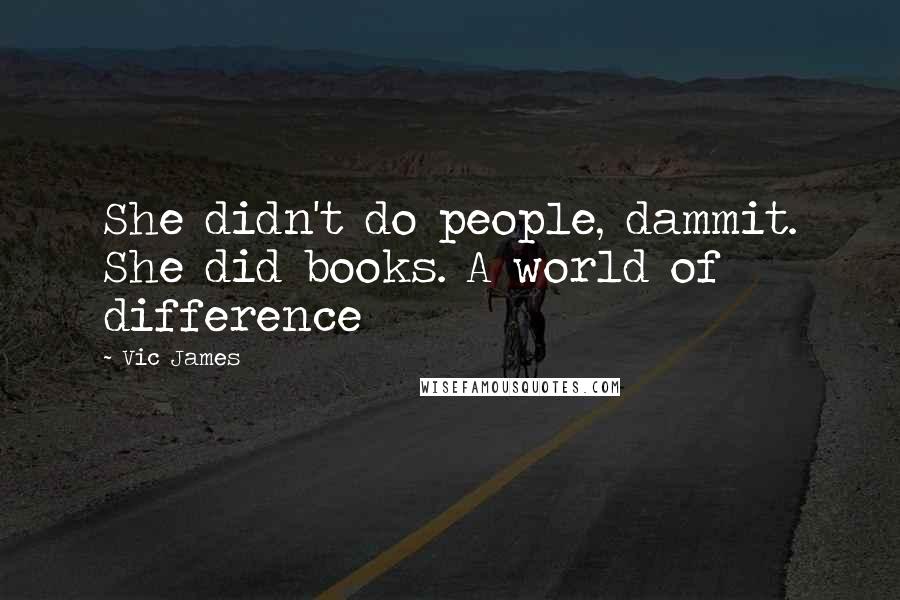 Vic James Quotes: She didn't do people, dammit. She did books. A world of difference
