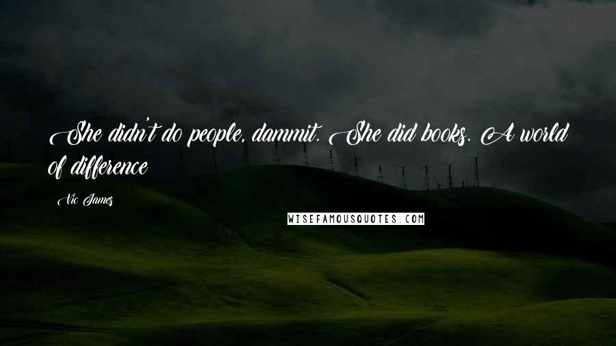 Vic James Quotes: She didn't do people, dammit. She did books. A world of difference