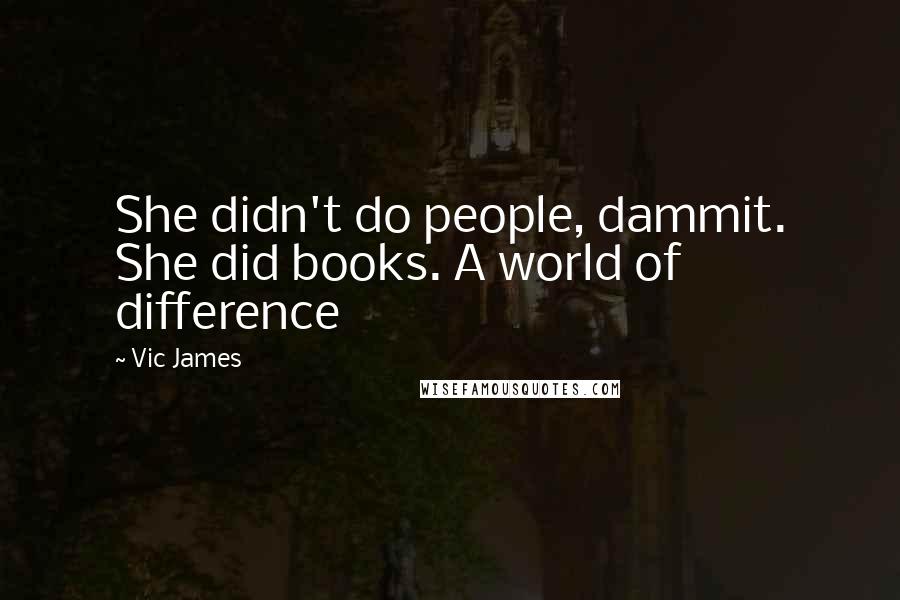 Vic James Quotes: She didn't do people, dammit. She did books. A world of difference