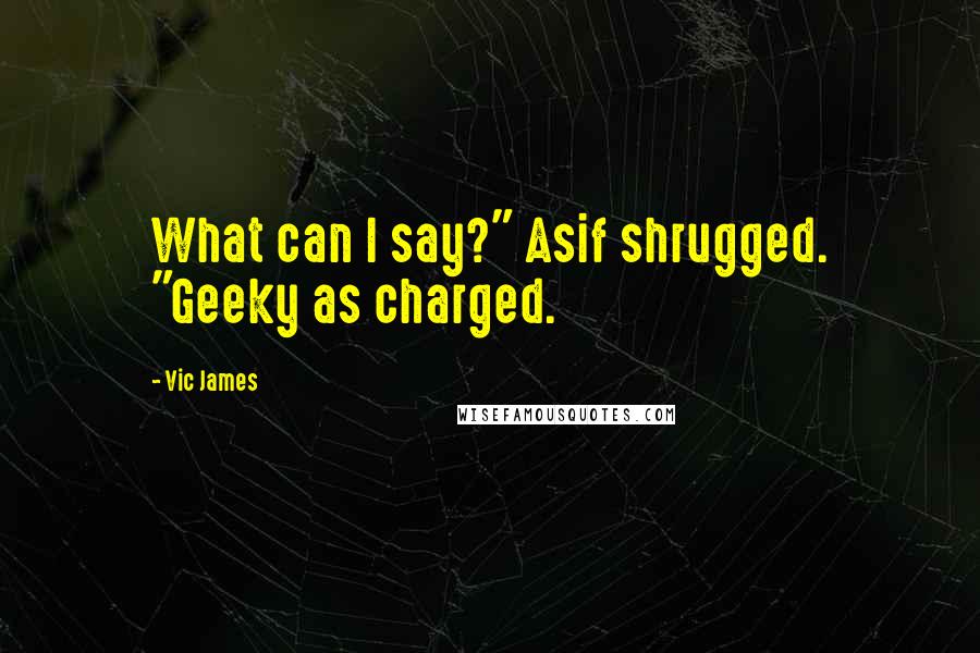Vic James Quotes: What can I say?" Asif shrugged. "Geeky as charged.