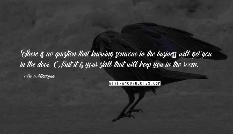 Vic Mignogna Quotes: There is no question that knowing someone in the business will get you in the door. But it is your skill that will keep you in the room.