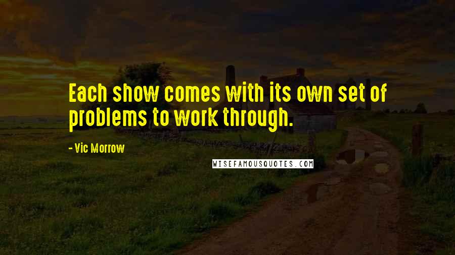 Vic Morrow Quotes: Each show comes with its own set of problems to work through.