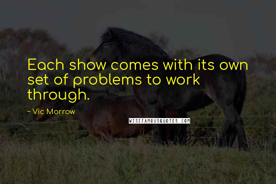 Vic Morrow Quotes: Each show comes with its own set of problems to work through.