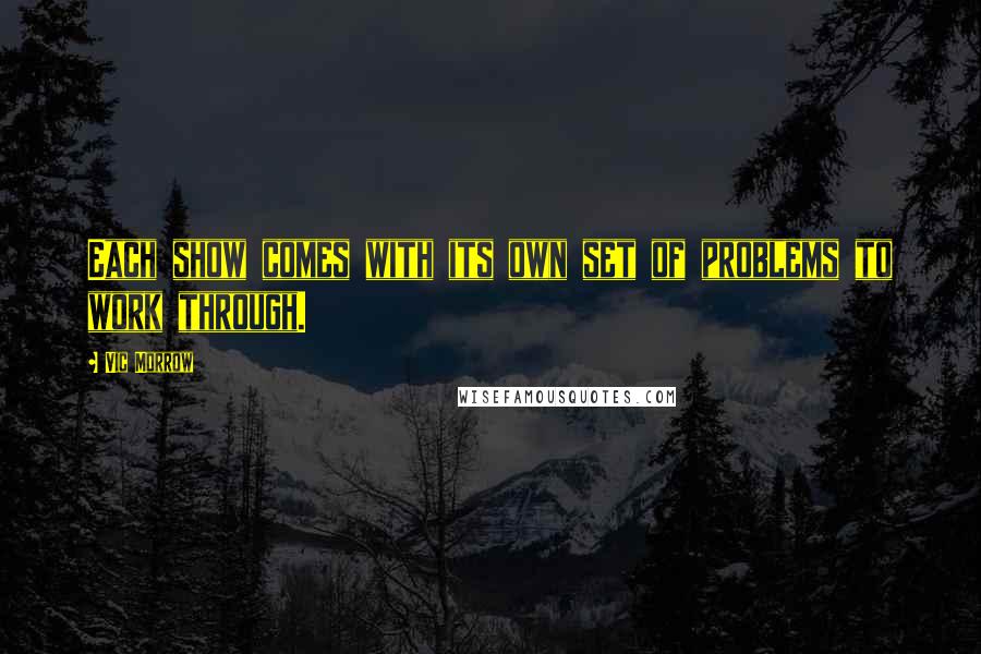 Vic Morrow Quotes: Each show comes with its own set of problems to work through.