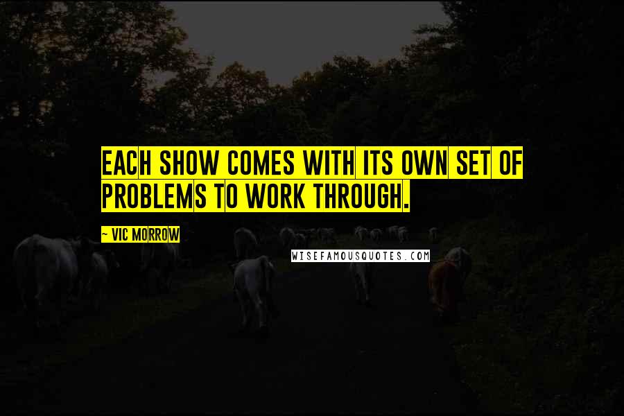 Vic Morrow Quotes: Each show comes with its own set of problems to work through.