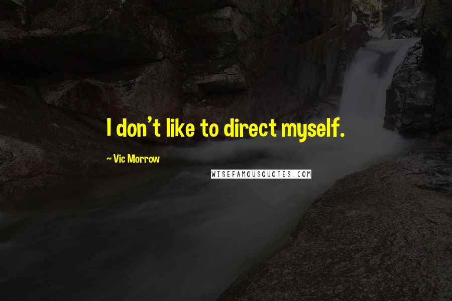 Vic Morrow Quotes: I don't like to direct myself.