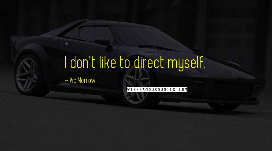 Vic Morrow Quotes: I don't like to direct myself.