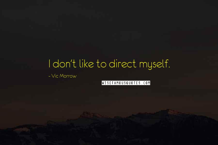 Vic Morrow Quotes: I don't like to direct myself.