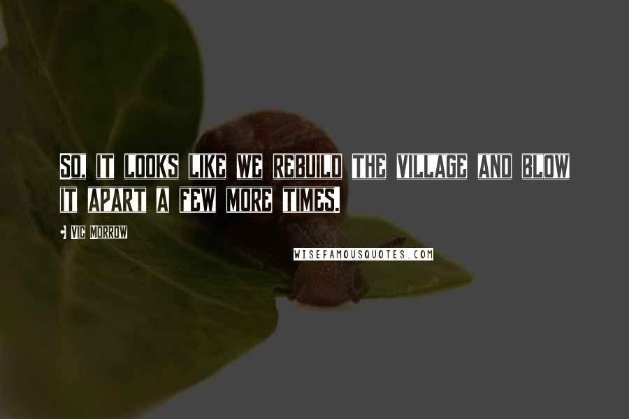 Vic Morrow Quotes: So, it looks like we rebuild the village and blow it apart a few more times.