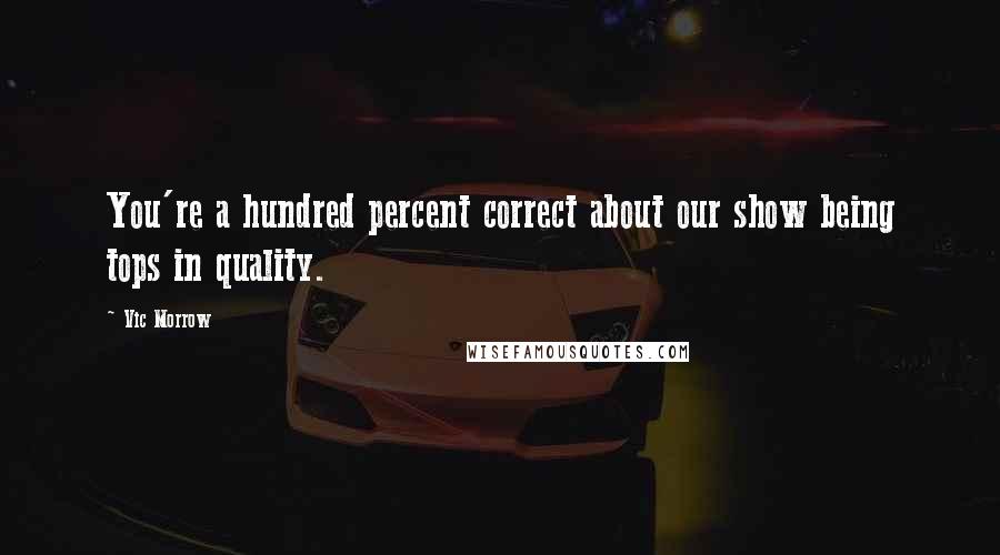 Vic Morrow Quotes: You're a hundred percent correct about our show being tops in quality.