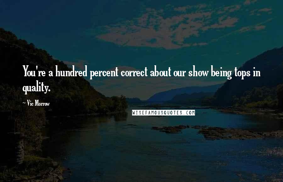 Vic Morrow Quotes: You're a hundred percent correct about our show being tops in quality.