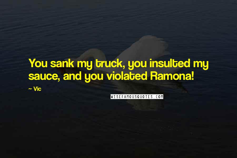 Vic Quotes: You sank my truck, you insulted my sauce, and you violated Ramona!