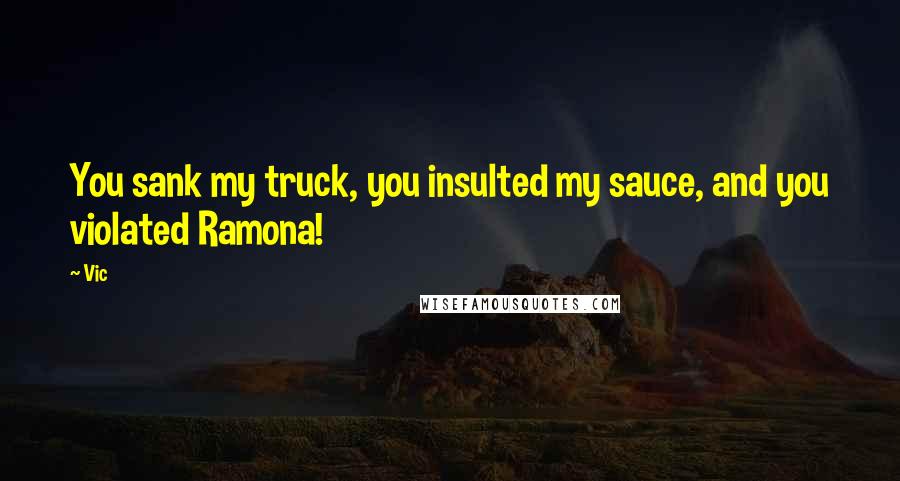 Vic Quotes: You sank my truck, you insulted my sauce, and you violated Ramona!