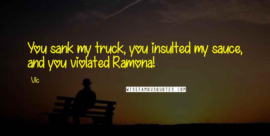 Vic Quotes: You sank my truck, you insulted my sauce, and you violated Ramona!