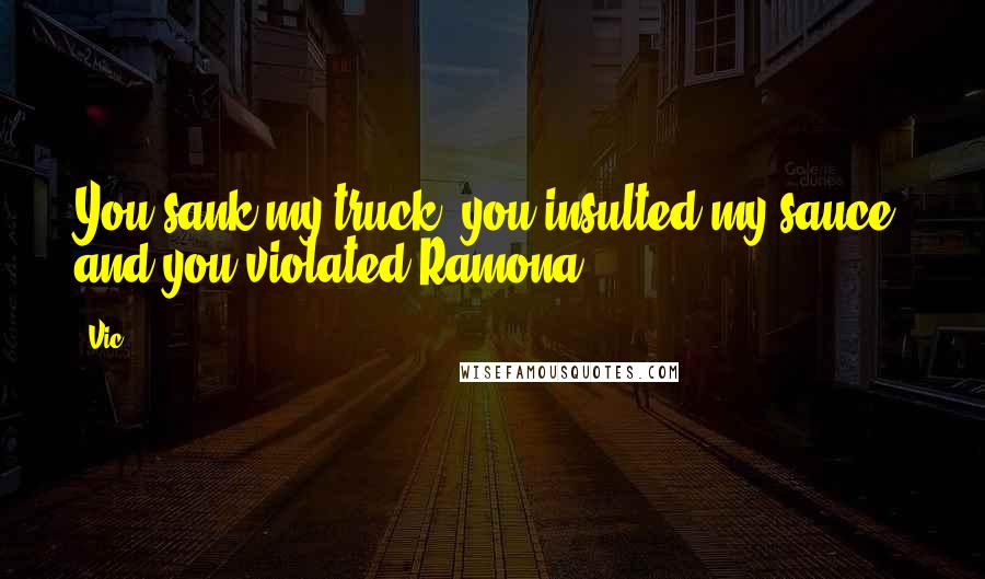 Vic Quotes: You sank my truck, you insulted my sauce, and you violated Ramona!