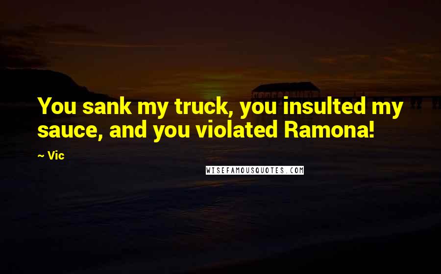 Vic Quotes: You sank my truck, you insulted my sauce, and you violated Ramona!