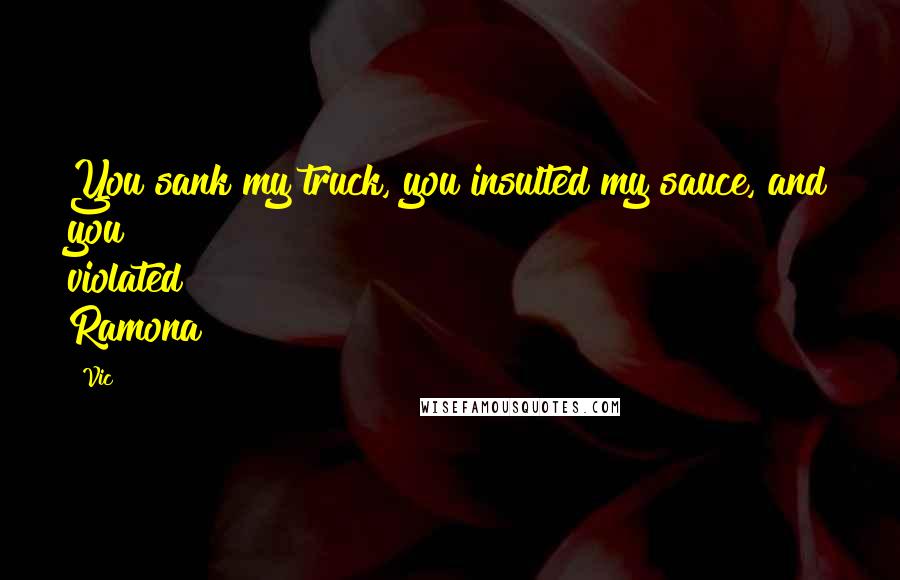 Vic Quotes: You sank my truck, you insulted my sauce, and you violated Ramona!
