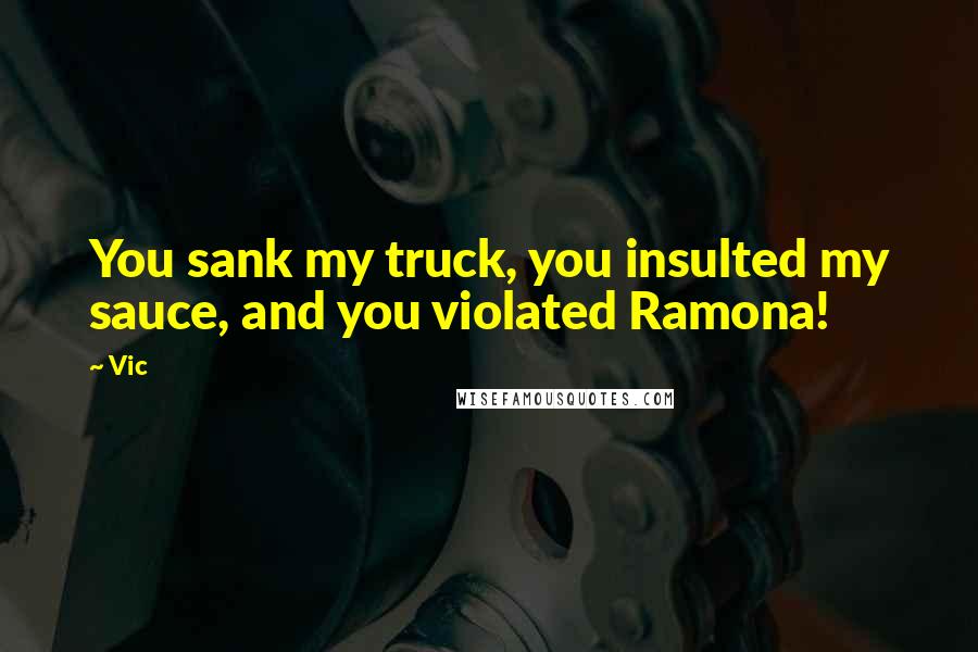 Vic Quotes: You sank my truck, you insulted my sauce, and you violated Ramona!