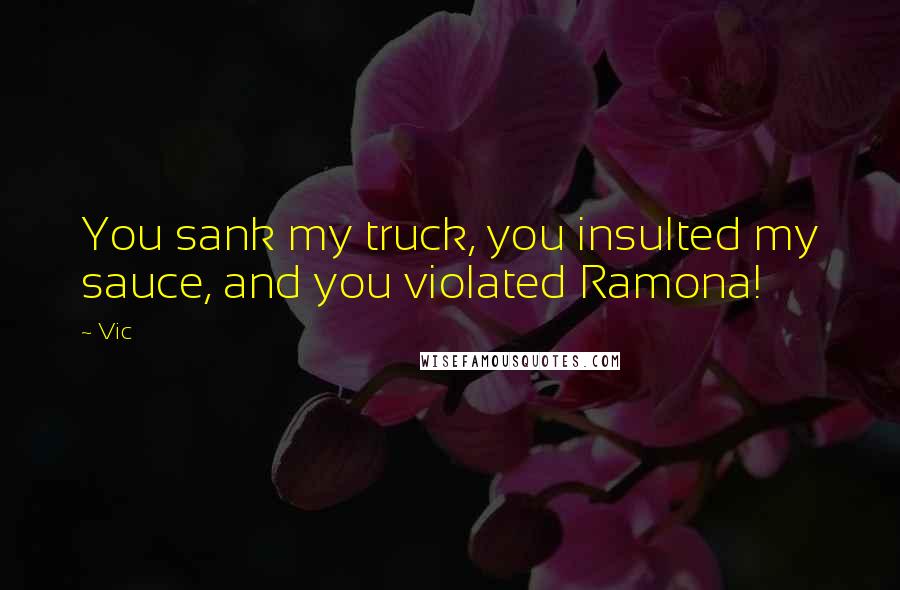 Vic Quotes: You sank my truck, you insulted my sauce, and you violated Ramona!