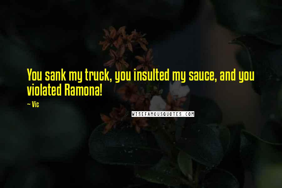 Vic Quotes: You sank my truck, you insulted my sauce, and you violated Ramona!