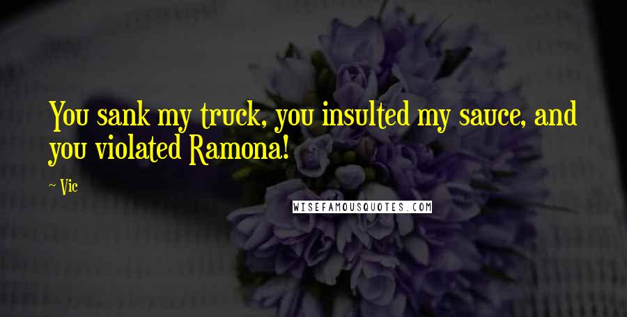 Vic Quotes: You sank my truck, you insulted my sauce, and you violated Ramona!