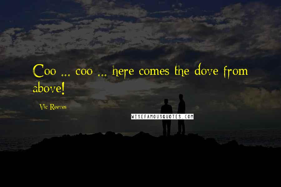 Vic Reeves Quotes: Coo ... coo ... here comes the dove from above!