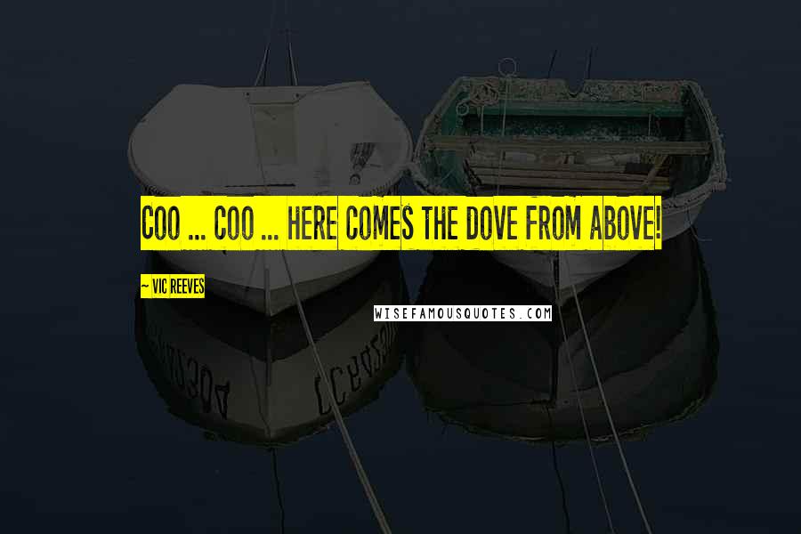 Vic Reeves Quotes: Coo ... coo ... here comes the dove from above!
