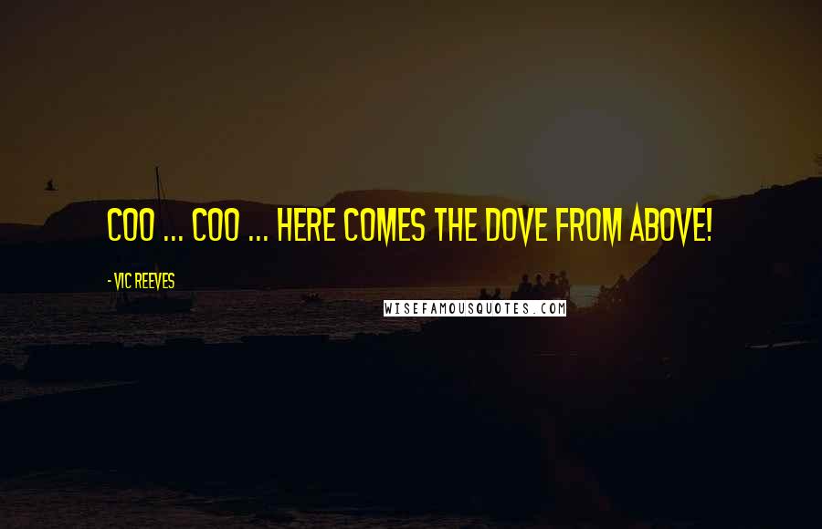 Vic Reeves Quotes: Coo ... coo ... here comes the dove from above!