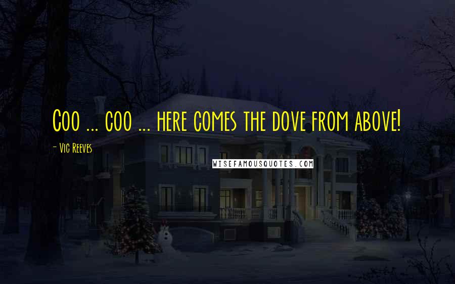 Vic Reeves Quotes: Coo ... coo ... here comes the dove from above!