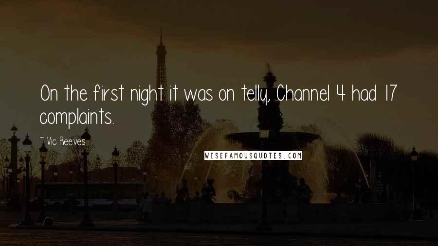 Vic Reeves Quotes: On the first night it was on telly, Channel 4 had 17 complaints.