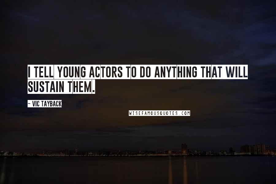 Vic Tayback Quotes: I tell young actors to do anything that will sustain them.