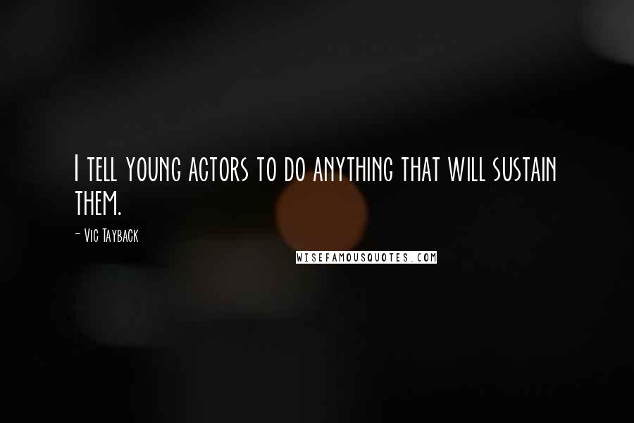 Vic Tayback Quotes: I tell young actors to do anything that will sustain them.