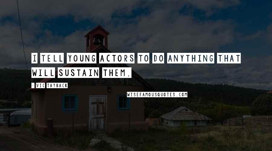 Vic Tayback Quotes: I tell young actors to do anything that will sustain them.