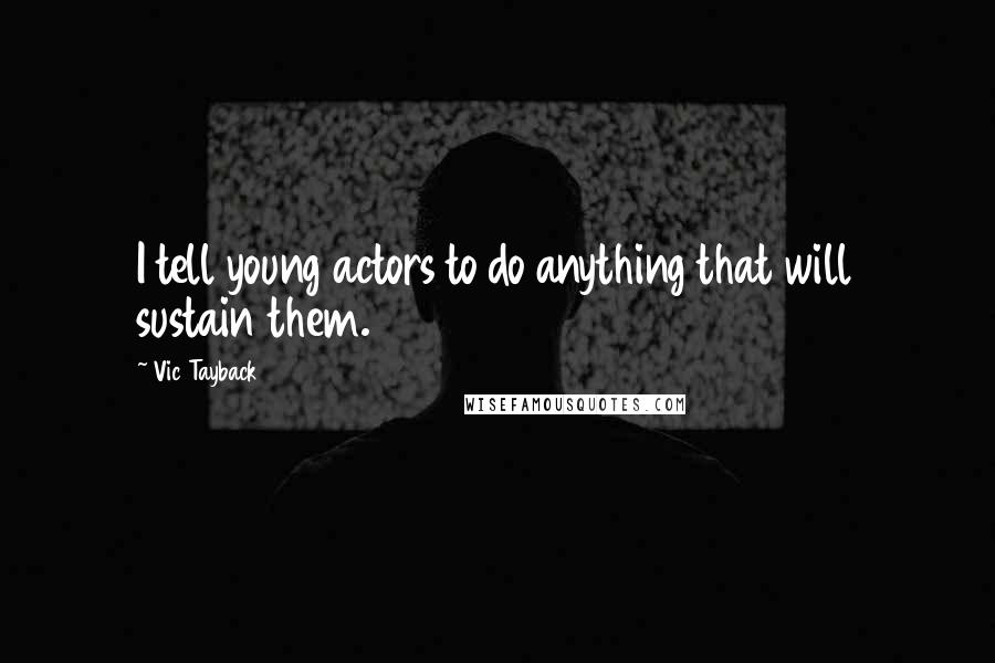 Vic Tayback Quotes: I tell young actors to do anything that will sustain them.