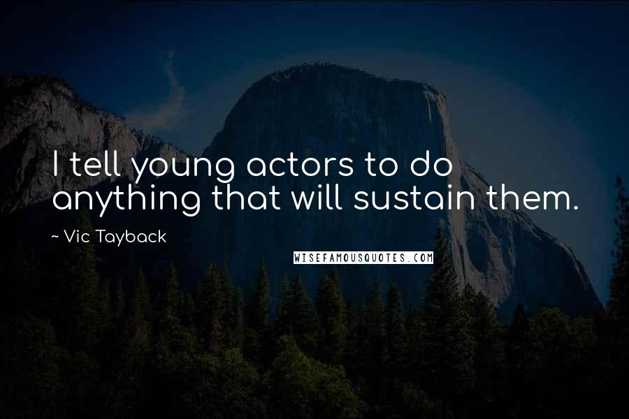 Vic Tayback Quotes: I tell young actors to do anything that will sustain them.