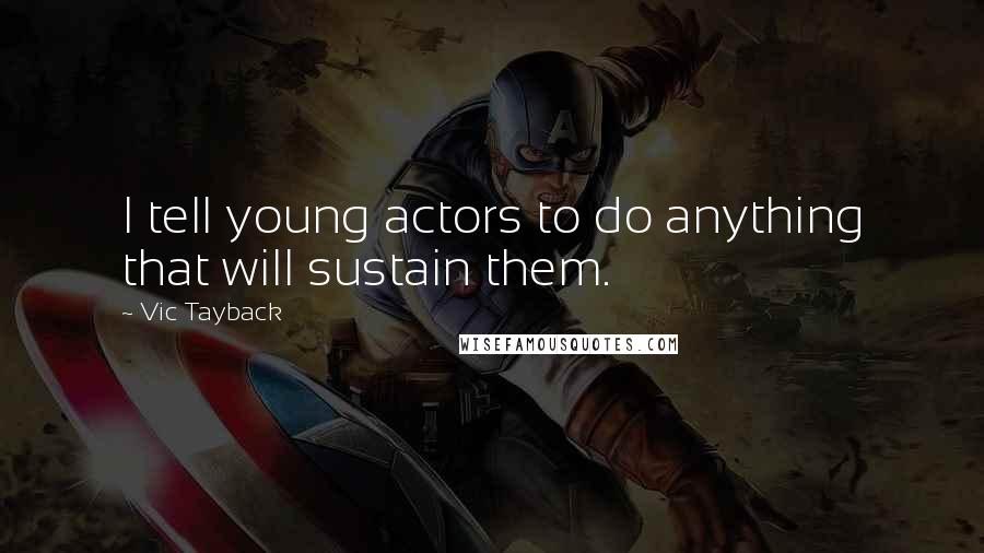 Vic Tayback Quotes: I tell young actors to do anything that will sustain them.