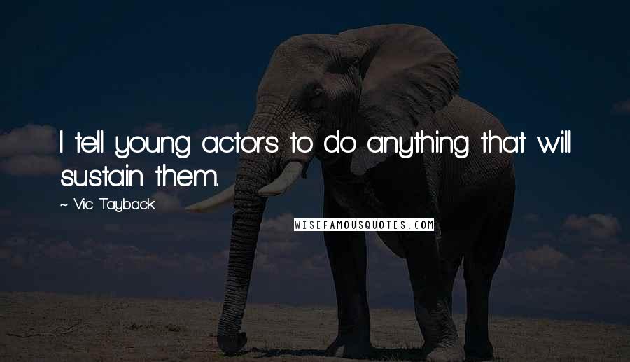 Vic Tayback Quotes: I tell young actors to do anything that will sustain them.
