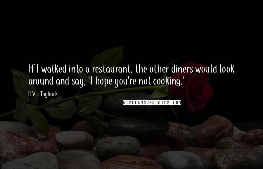 Vic Tayback Quotes: If I walked into a restaurant, the other diners would look around and say, 'I hope you're not cooking.'