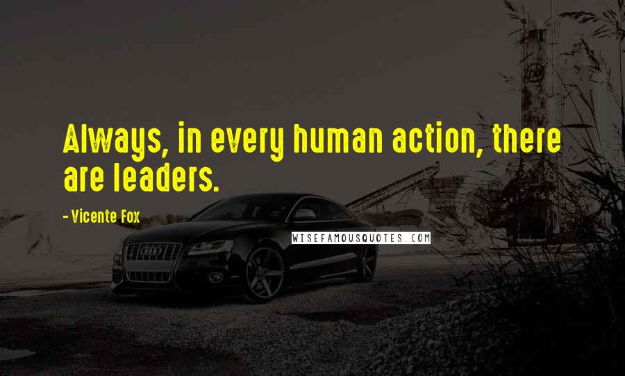 Vicente Fox Quotes: Always, in every human action, there are leaders.