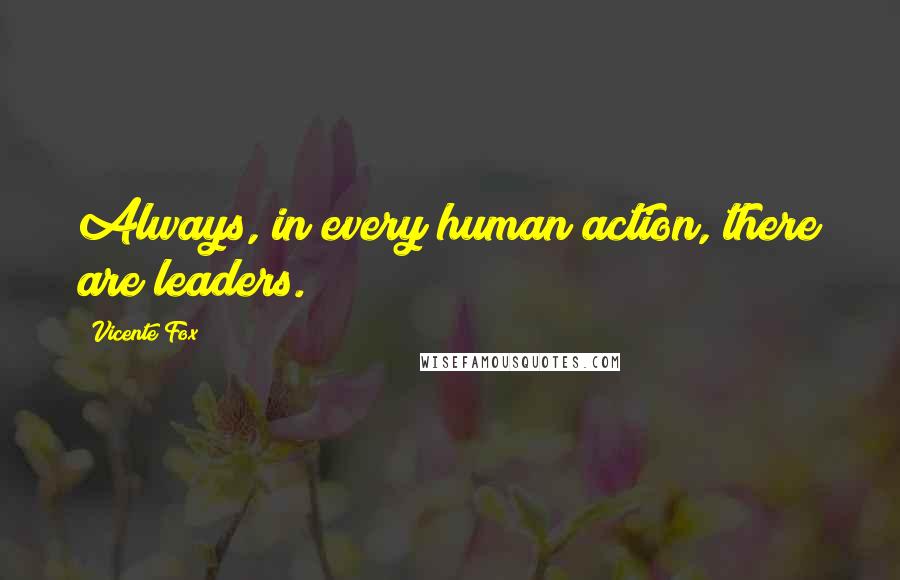 Vicente Fox Quotes: Always, in every human action, there are leaders.