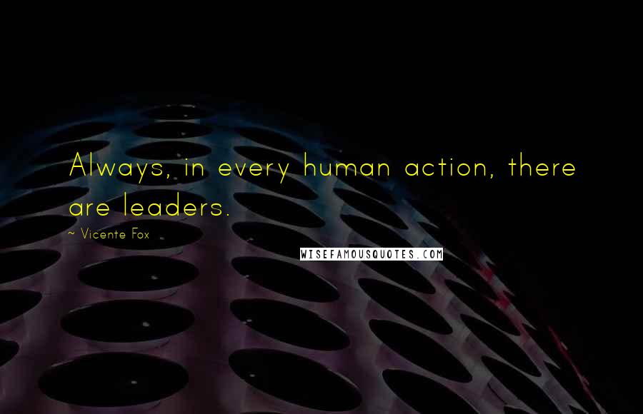 Vicente Fox Quotes: Always, in every human action, there are leaders.