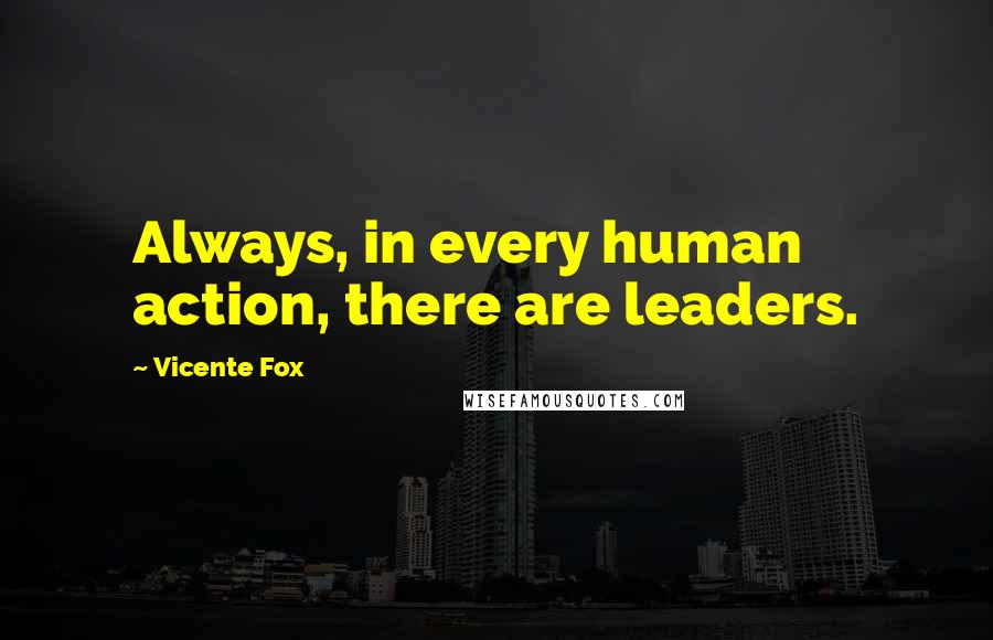 Vicente Fox Quotes: Always, in every human action, there are leaders.