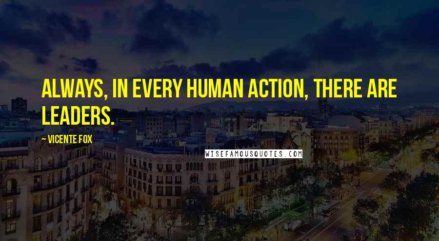 Vicente Fox Quotes: Always, in every human action, there are leaders.