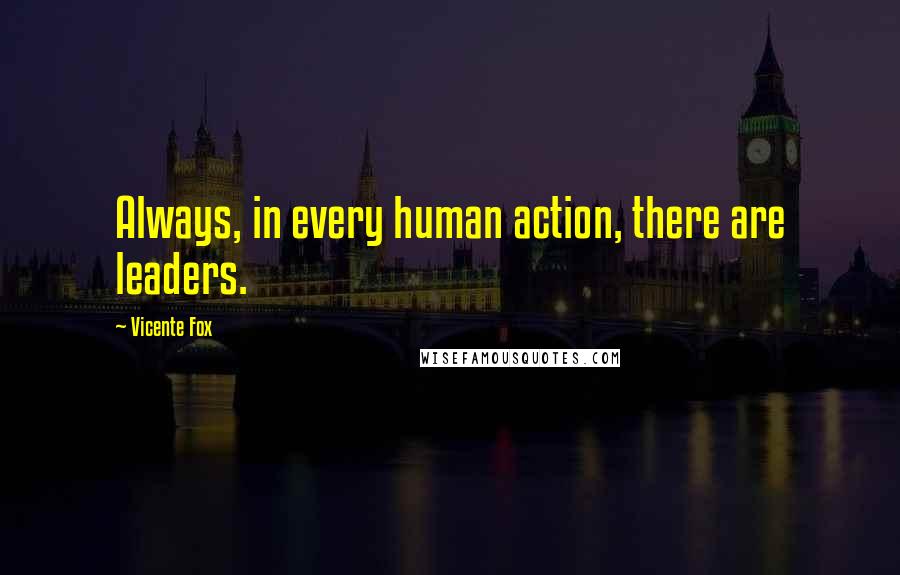 Vicente Fox Quotes: Always, in every human action, there are leaders.