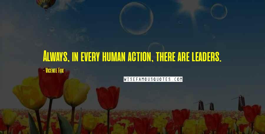 Vicente Fox Quotes: Always, in every human action, there are leaders.