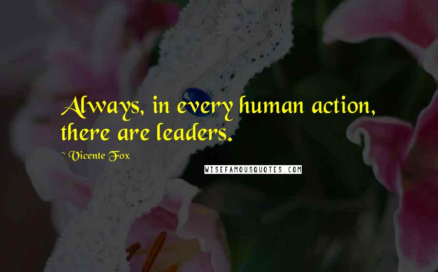 Vicente Fox Quotes: Always, in every human action, there are leaders.